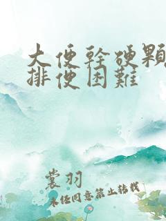 大便干硬颗粒状排便困难