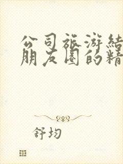 公司旅游结束发朋友圈的精美句子