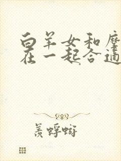 白羊女和摩羯男在一起合适吗