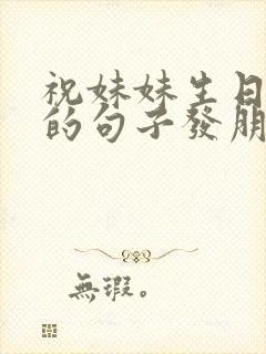 祝妹妹生日快乐的句子发朋友圈