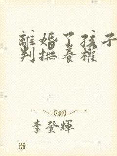 离婚了孩子怎么判抚养权