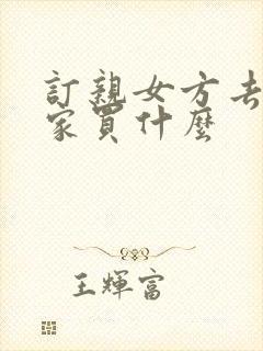 订亲女方去男方家买什么