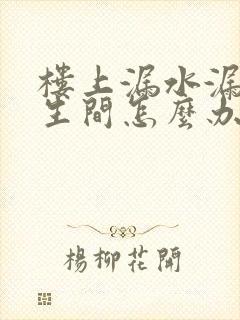 楼上漏水漏到卫生间怎么办