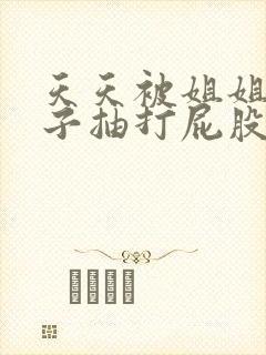 天天被姐姐用鞭子抽打屁股