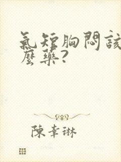 气短胸闷该吃什么药?