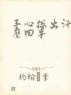 手心总出汗水怎么回事