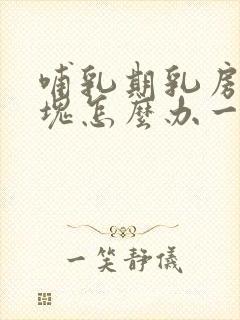 哺乳期乳房有硬块怎么办一按就疼