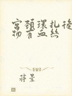 宫颈环扎后分泌物有血丝