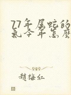 77年属蛇的运气今年怎么样