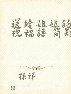 送给姐姐的生日祝福语 简短独特