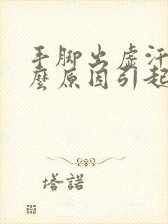 手脚出虚汗是什么原因引起的