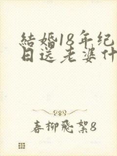 结婚18年纪念日送老婆什么礼物好