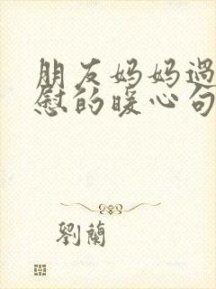 朋友妈妈过世安慰的暖心句子