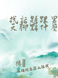 找话题跟男生聊天聊点什么