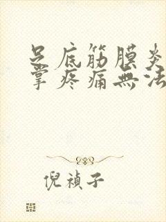 足底筋膜炎前脚掌疼痛无法走路