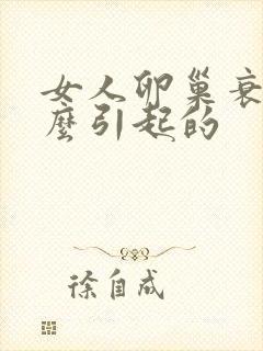 女人卵巢衰退怎么引起的