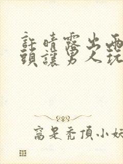 许晴露出两个奶头让男人玩弄