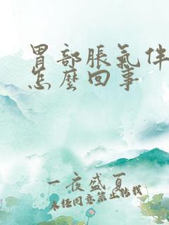 胃部胀气伴疼痛怎么回事