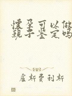 怀孕可以做胎儿亲子鉴定吗