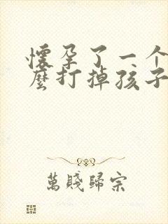 怀孕了一个月怎么打掉孩子