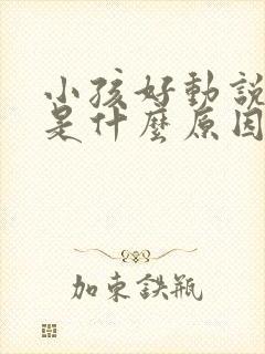 小孩好动说话晚是什么原因