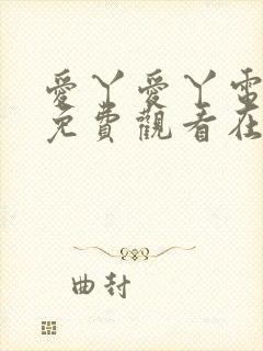 爱丫爱丫电视剧免费观看在线观看西瓜