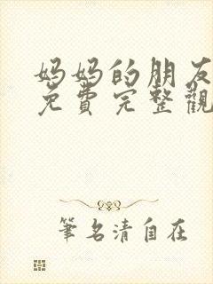 妈妈的朋友在线免费完整观看