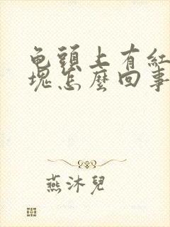 龟头上有红色斑块怎么回事