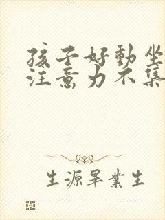 孩子好动坐不住注意力不集中是什么原因