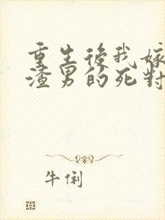 重生后我嫁给了渣男的死对头完整