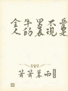 金牛男不爱一个人的表现是什么