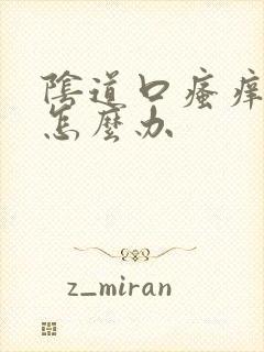 阴道口瘙痒溃烂怎么办