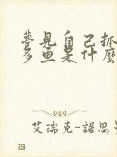 梦见自己抓了好多鱼是什么预兆 女性