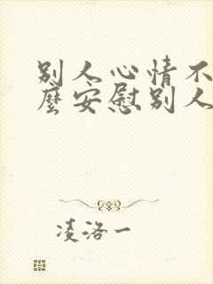 别人心情不好怎么安慰别人的句子