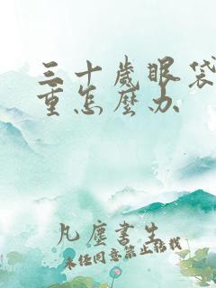 三十岁眼袋特别重怎么办