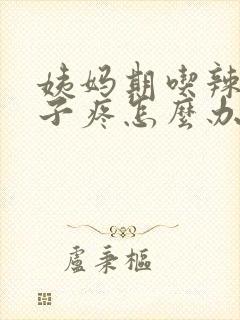 姨妈期吃辣的肚子疼怎么办