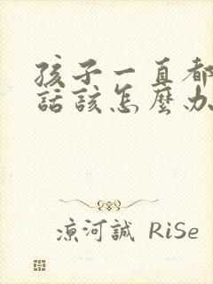 孩子一直都不听话该怎么办