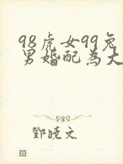 98虎女99兔男婚配为大忌
