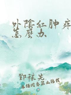 外阴红肿疼痛痒怎么办