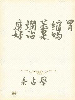 糜烂萎缩胃炎不好治是吗