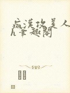 痴汉攻美人受高h笔趣阁