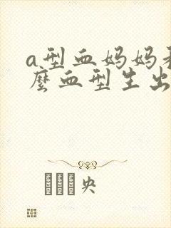 a型血妈妈和什么血型生出o型宝宝