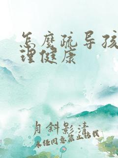 怎么疏导孩子心理健康