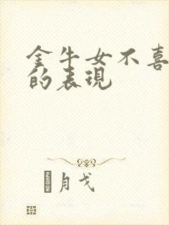 金牛女不喜欢你的表现