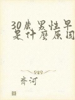 30岁男性早射是什么原因