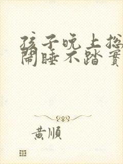 孩子晚上总是哭闹睡不踏实咋回事