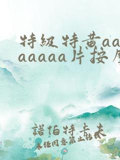 特级特黄aaaaaaaa片按摩