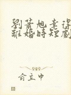 刘萧旭幸得相遇离婚时短剧