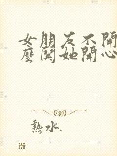 女朋友不开心怎么哄她开心的情话