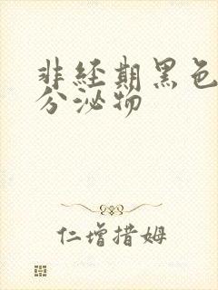 非经期黑色粘稠分泌物